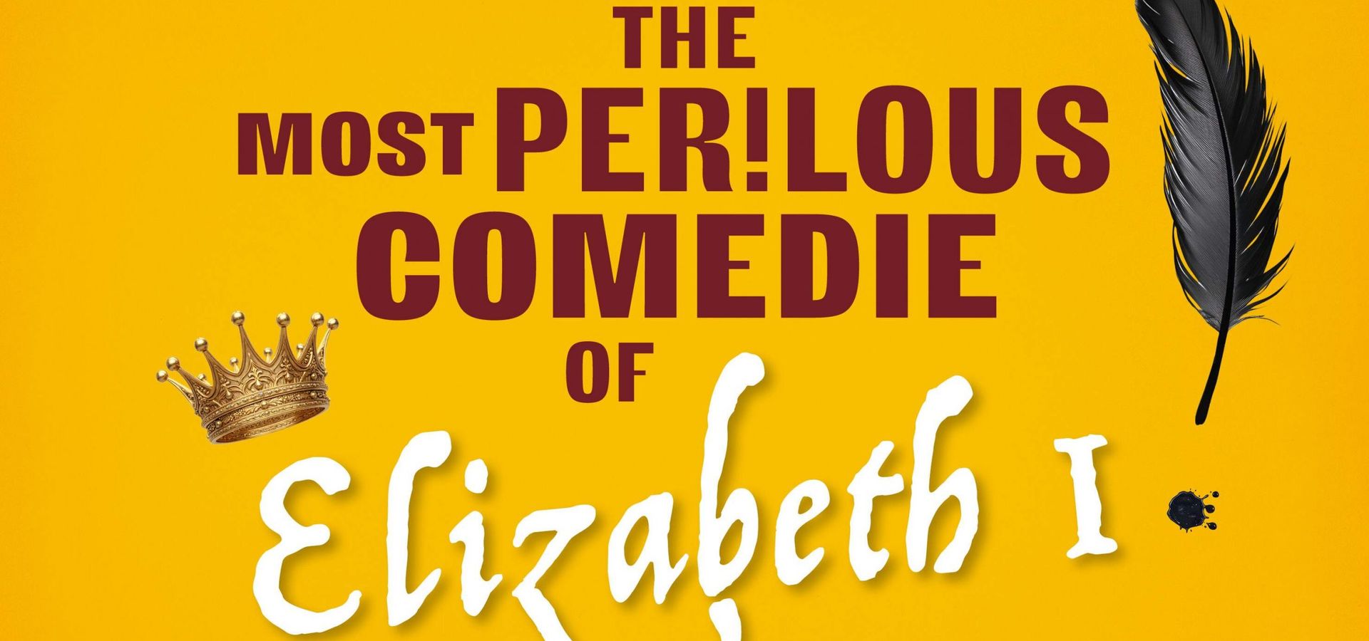 Yellow background with text reading "The most perilous comedie of Elizabeth I. Largely historical. Totally hysterical."
